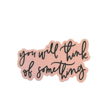 Load image into Gallery viewer, You Will Think of Something Sticker
